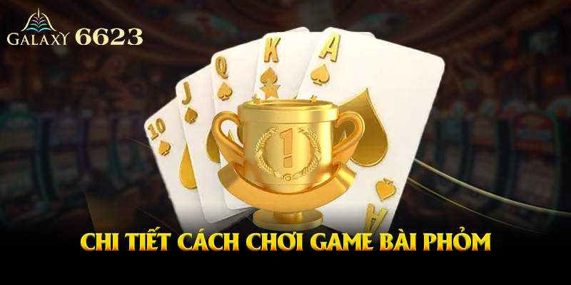Chi tiết cách chơi phỏm được chia sẻ từ chuyên gia
