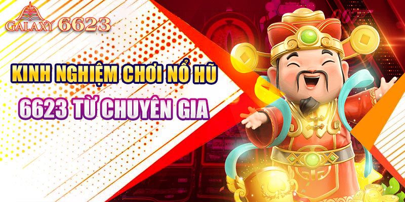 Kinh nghiệm chơi nổ hũ 6623 từ chuyên gia