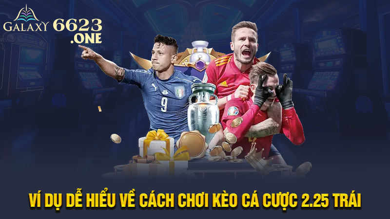 Ví dụ dễ hiểu về cách chơi kèo cá cược 2.25 trái 