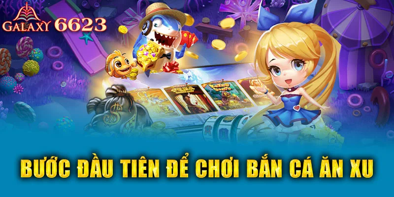 Bước đầu tiên để chơi bắn cá ăn xu